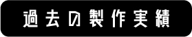 過去の製作実績はこちら